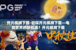 开元棋牌下载-初探开元棋牌下载—电竞世界的新机遇？开元棋牌下载