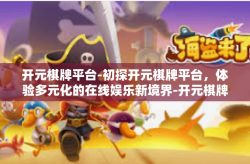 开元棋牌平台-初探开元棋牌平台，体验多元化的在线娱乐新境界-开元棋牌平台