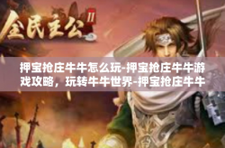 押宝抢庄牛牛怎么玩-押宝抢庄牛牛游戏攻略，玩转牛牛世界-押宝抢庄牛牛怎么玩