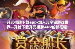 开元棋牌下载app-加入元宇宙游戏世界—开始下载开元棋牌APP的新征程！开元棋牌下载app