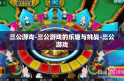 三公游戏-三公游戏的乐趣与挑战-三公游戏