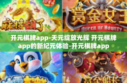 开元棋牌app-天元绽放光辉 开元棋牌app的新纪元体验-开元棋牌app