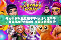 开元棋牌疯狂抢庄牛牛-疯狂抢庄牛牛，开元棋牌的新热潮-开元棋牌疯狂抢庄牛牛
