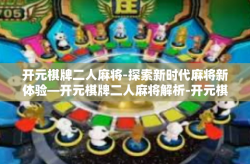 开元棋牌二人麻将-探索新时代麻将新体验—开元棋牌二人麻将解析-开元棋牌二人麻将