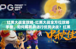 红黑大战全攻略-红黑大战全方位攻略手册，如何解析并进行优势决战？红黑大战全攻略