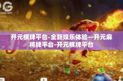 开元棋牌平台-全新娱乐体验—开元麻将牌平台-开元棋牌平台