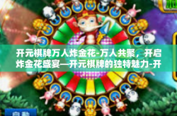 开元棋牌万人炸金花-万人共聚，开启炸金花盛宴—开元棋牌的独特魅力-开元棋牌万人炸金花