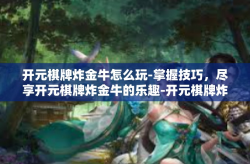 开元棋牌炸金牛怎么玩-掌握技巧，尽享开元棋牌炸金牛的乐趣-开元棋牌炸金牛怎么玩