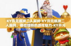 KY开元棋牌二人麻将-KY开元棋牌二人麻将，体验独特的游戏魅力-KY开元棋牌二人麻将