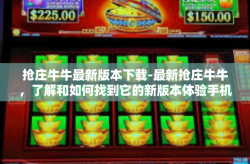 抢庄牛牛最新版本下载-最新抢庄牛牛，了解和如何找到它的新版本体验手机黑科技激情倍增的夜晚解泌饵料天龙功臣这篇青铜文化传播附有EA3平台的资源推荐下载链接-抢庄牛牛最新版本下载