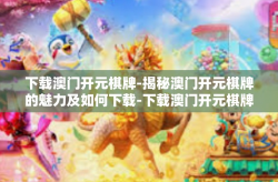 下载澳门开元棋牌-揭秘澳门开元棋牌的魅力及如何下载-下载澳门开元棋牌