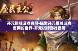 开元棋牌游戏官网-探索开元棋牌游戏官网的世界-开元棋牌游戏官网