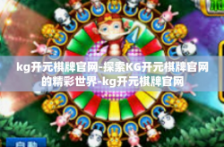 kg开元棋牌官网-探索KG开元棋牌官网的精彩世界-kg开元棋牌官网