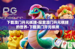 下载澳门开元棋牌-探索澳门开元棋牌的世界-下载澳门开元棋牌