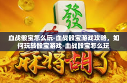 血战骰宝怎么玩-血战骰宝游戏攻略，如何玩转骰宝游戏-血战骰宝怎么玩