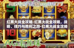 红黑大战全攻略-红黑大战全攻略，战略、技巧与胜利之路-红黑大战全攻略