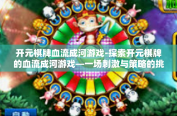 开元棋牌血流成河游戏-探索开元棋牌的血流成河游戏—一场刺激与策略的挑战-开元棋牌血流成河游戏