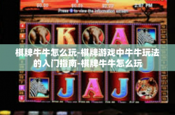 棋牌牛牛怎么玩-棋牌游戏中牛牛玩法的入门指南-棋牌牛牛怎么玩