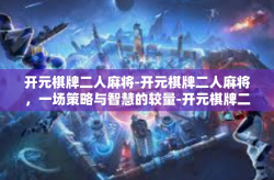 开元棋牌二人麻将-开元棋牌二人麻将，一场策略与智慧的较量-开元棋牌二人麻将