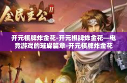开元棋牌炸金花-开元棋牌炸金花—电竞游戏的璀璨篇章-开元棋牌炸金花