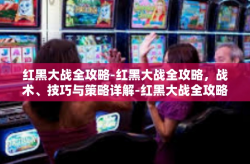 红黑大战全攻略-红黑大战全攻略，战术、技巧与策略详解-红黑大战全攻略