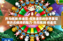 开元棋牌 炸金花-在炸金花的世界里探寻开元棋牌的魅力-开元棋牌 炸金花