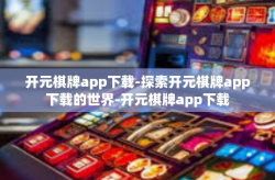 开元棋牌app下载-探索开元棋牌app下载的世界-开元棋牌app下载