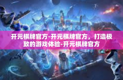 开元棋牌官方-开元棋牌官方，打造极致的游戏体验-开元棋牌官方