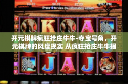 开元棋牌疯狂抢庄牛牛-夺宝号角，开元棋牌的风靡现实 从疯狂抢庄牛牛揭开探究面纱-开元棋牌疯狂抢庄牛牛