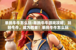 单挑牛牛怎么玩-单挑牛牛游戏攻略，玩转牛牛，成为胜者！单挑牛牛怎么玩