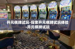 开元棋牌试玩-探索开元棋牌试玩体验-开元棋牌试玩
