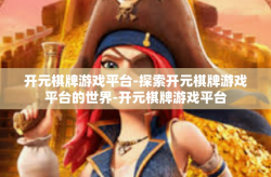 开元棋牌游戏平台-探索开元棋牌游戏平台的世界-开元棋牌游戏平台