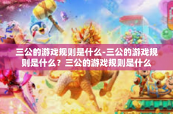 三公的游戏规则是什么-三公的游戏规则是什么？三公的游戏规则是什么