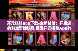 开元棋牌app下载-全新体验！开启您的游戏冒险旅程 探索开元棋牌App的世界-开元棋牌app下载