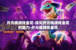 开元棋牌炸金花-探究开元棋牌炸金花的魅力-开元棋牌炸金花
