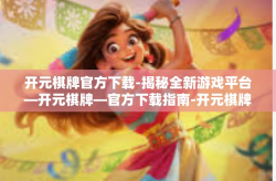 开元棋牌官方下载-揭秘全新游戏平台—开元棋牌—官方下载指南-开元棋牌官方下载