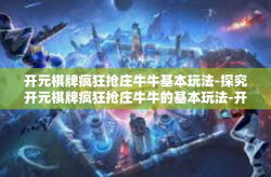 开元棋牌疯狂抢庄牛牛基本玩法-探究开元棋牌疯狂抢庄牛牛的基本玩法-开元棋牌疯狂抢庄牛牛基本玩法