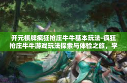 开元棋牌疯狂抢庄牛牛基本玩法-疯狂抢庄牛牛游戏玩法探索与体验之旅，学习元宇宙的基本攻略。开元棋牌疯狂抢庄牛牛基本玩法