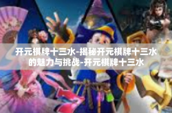 开元棋牌十三水-揭秘开元棋牌十三水的魅力与挑战-开元棋牌十三水