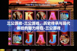 三公游戏-三公游戏，历史传承与现代体验的魅力所在-三公游戏