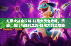 红黑大战全攻略-红黑大战全攻略，策略、技巧与胜利之路-红黑大战全攻略