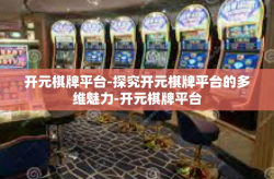开元棋牌平台-探究开元棋牌平台的多维魅力-开元棋牌平台