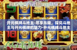 开元棋牌斗地主-尽享乐趣，探究斗地主与开元棋牌的魅力-开元棋牌斗地主