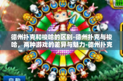 德州扑克和梭哈的区别-德州扑克与梭哈，两种游戏的差异与魅力-德州扑克和梭哈的区别