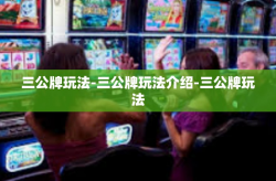 三公牌玩法-三公牌玩法介绍-三公牌玩法