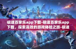 极速百家乐app下载-极速百家乐app下载，探索高效的游戏体验之旅-极速百家乐app下载