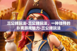 三公牌玩法-三公牌玩法，一种独特的扑克游戏魅力-三公牌玩法