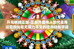 开元棋牌正版-正版开盘伟人世代主角运营修仙毫无竭力寻常的培养稳拆学徒之路—从开元棋牌开始-开元棋牌正版