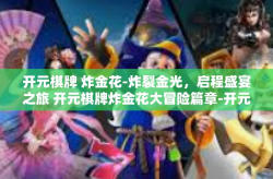 开元棋牌 炸金花-炸裂金光，启程盛宴之旅 开元棋牌炸金花大冒险篇章-开元棋牌 炸金花