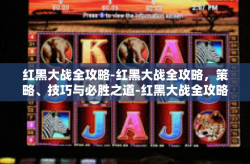 红黑大战全攻略-红黑大战全攻略，策略、技巧与必胜之道-红黑大战全攻略